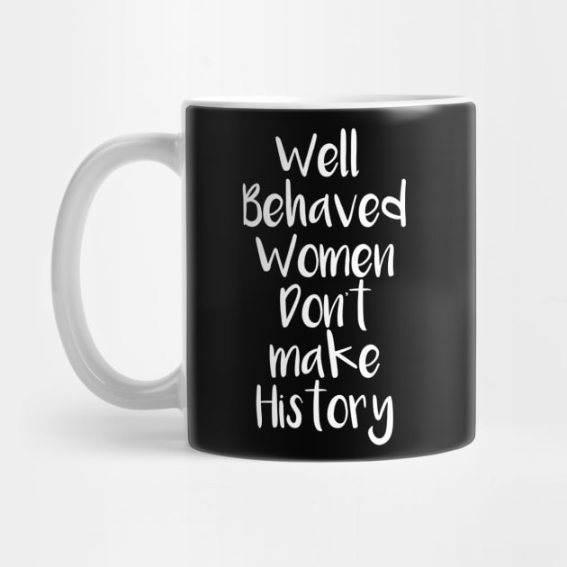 Well behaved women don't make history by madeinchorley